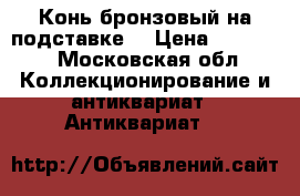 Конь бронзовый на подставке. › Цена ­ 12 000 - Московская обл. Коллекционирование и антиквариат » Антиквариат   